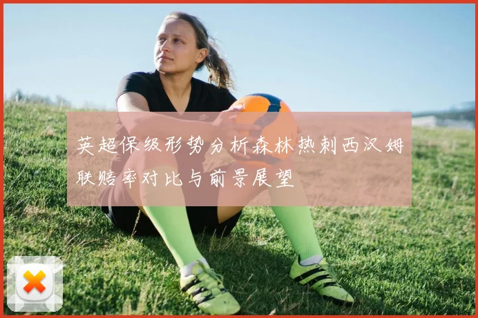 英超保级形势分析森林热刺西汉姆联赔率对比与前景展望
