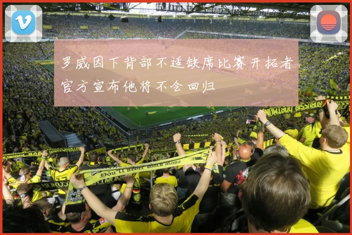 罗威因下背部不适缺席比赛开拓者官方宣布他将不会回归