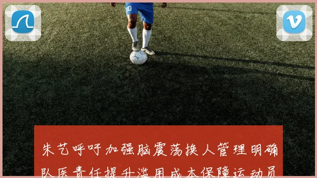 朱艺呼吁加强脑震荡换人管理明确队医责任提升滥用成本保障运动员健康
