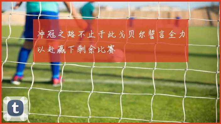 冲冠之路不止于此戈贝尔誓言全力以赴赢下剩余比赛