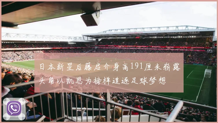 日本新星后藤启介身高191厘米崭露头角以凯恩为榜样追逐足球梦想