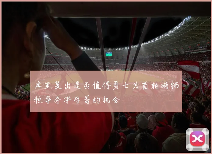 库里复出是否值得勇士为首轮游牺牲争夺字母哥的机会