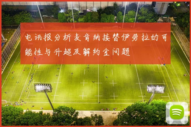 电讯报分析麦肯纳接替伊劳拉的可能性与升超及解约金问题